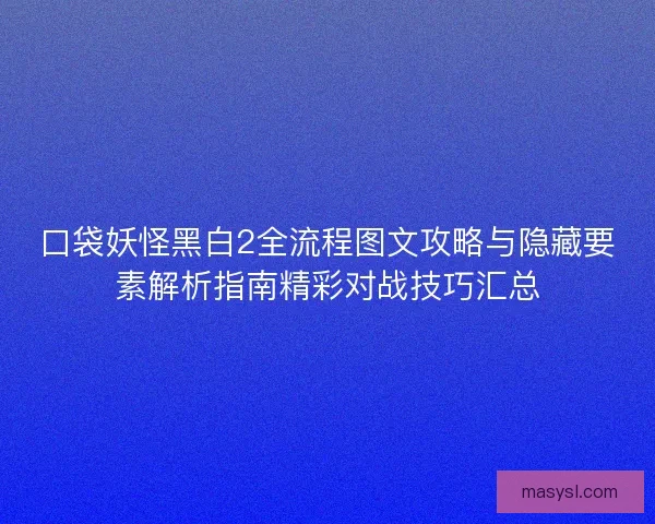 口袋妖怪黑白2全流程图文攻略与隐藏要素解析指南精彩对战技巧汇总